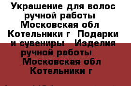 Украшение для волос ручной работы - Московская обл., Котельники г. Подарки и сувениры » Изделия ручной работы   . Московская обл.,Котельники г.